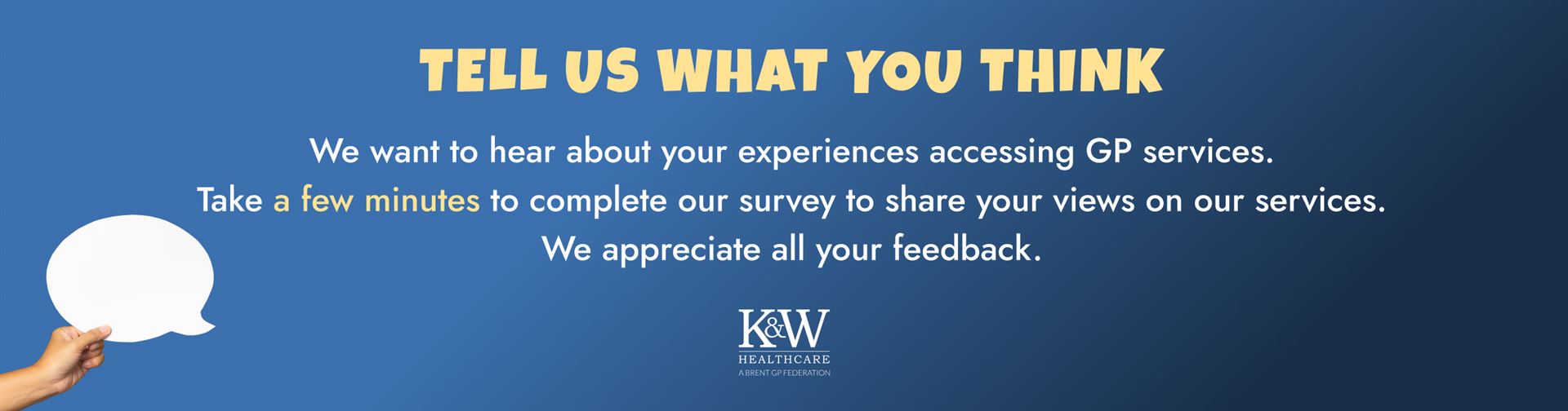 Banner - Tell us what you think. We want to hear about your experiences accessing GP services. Take a few minutes to complete our survey to share your views on our services. We appreciate all your feedback. 